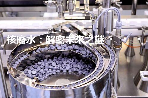 核廢水：解密未來之謎！